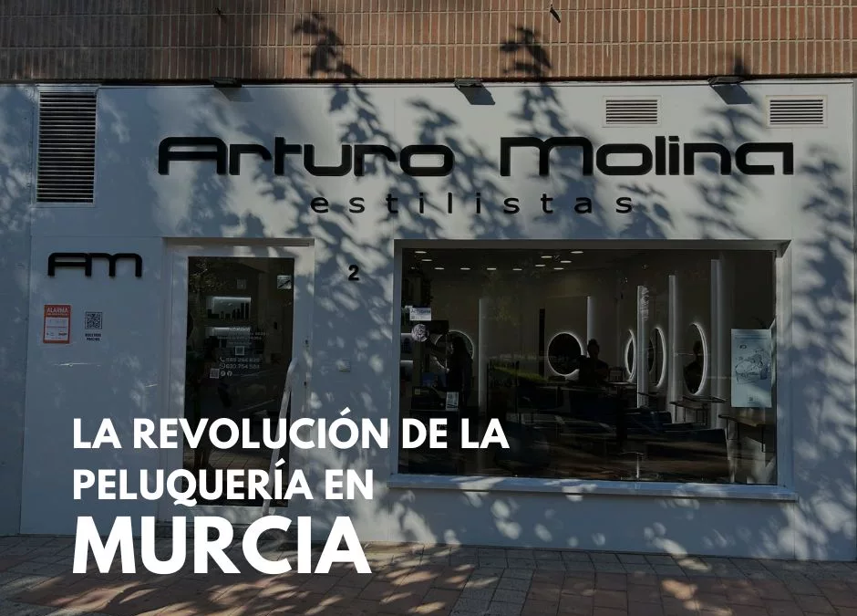 Arturo Molina Estilistas: La Revolución de la Peluquería en Murcia